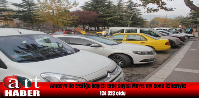 Amasya’da trafiğe kayıtlı araç sayısı Mayıs ayı sonu itibarıyla 124 028 oldu