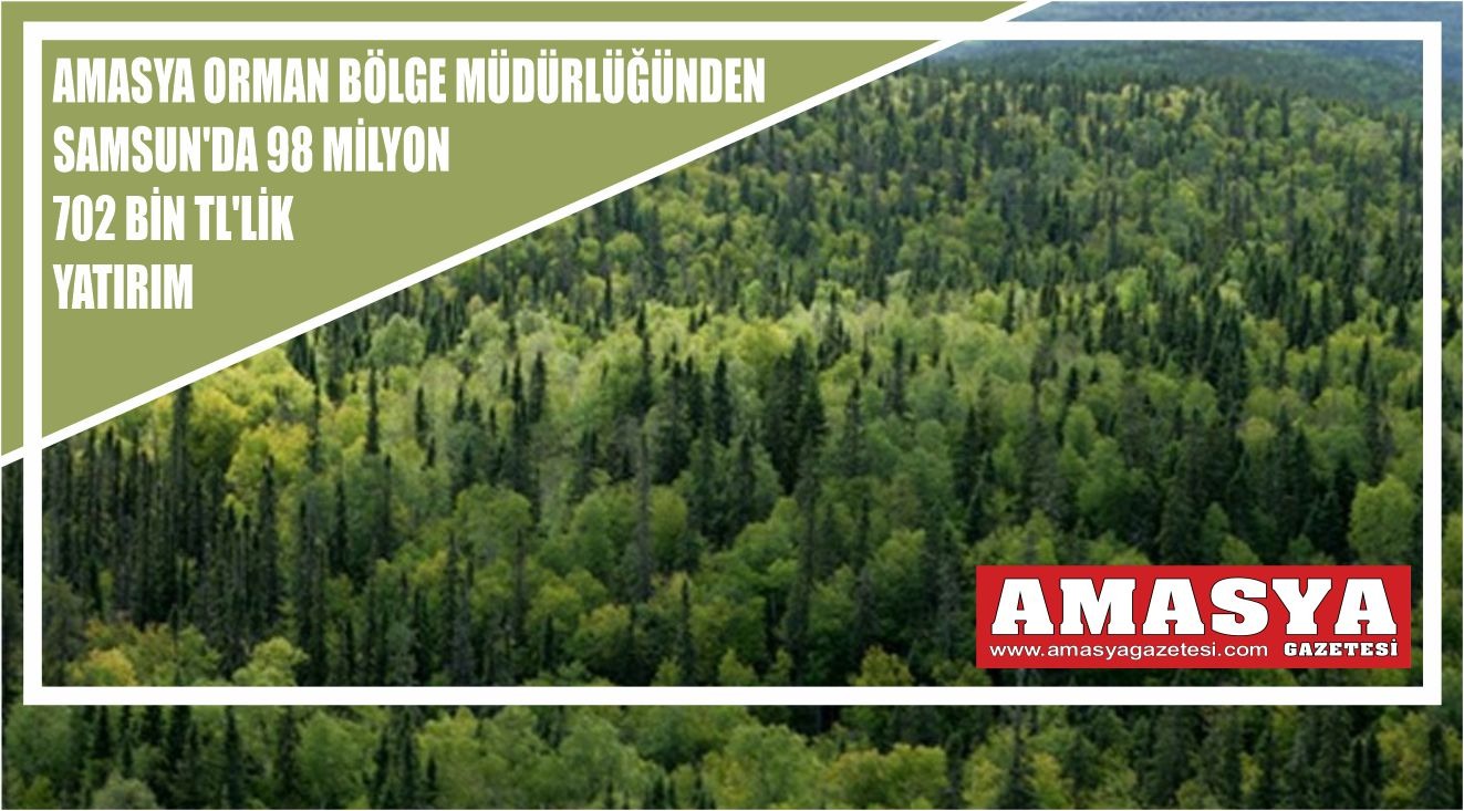Amasya Orman Bölge Müdürlüğünden Samsun’da 98 Milyon 702 bin tl’lik Yatırım
